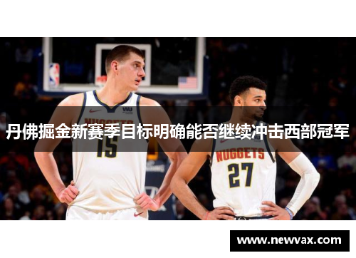 丹佛掘金新赛季目标明确能否继续冲击西部冠军