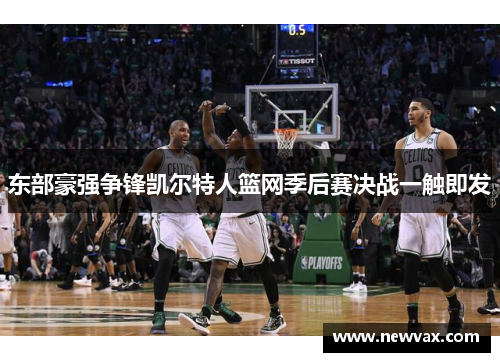 东部豪强争锋凯尔特人篮网季后赛决战一触即发