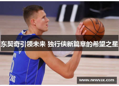 东契奇引领未来 独行侠新篇章的希望之星