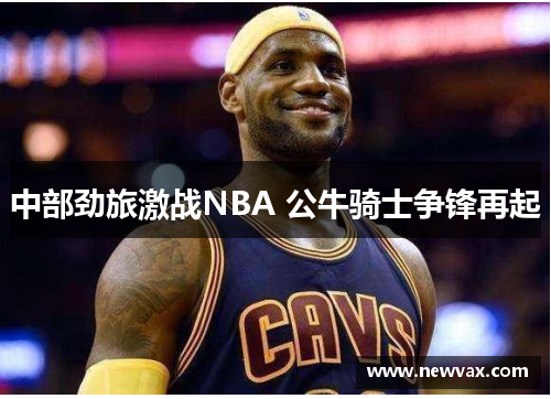 中部劲旅激战NBA 公牛骑士争锋再起