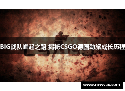 BIG战队崛起之路 揭秘CSGO德国劲旅成长历程