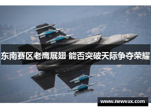 东南赛区老鹰展翅 能否突破天际争夺荣耀